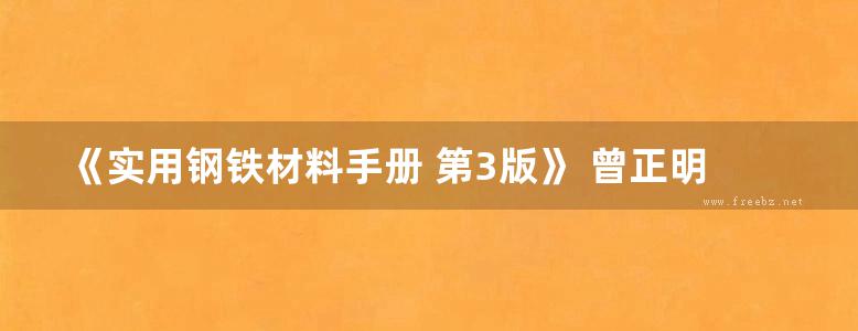 《实用钢铁材料手册 第3版》 曾正明 2015年